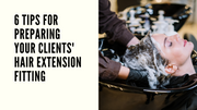 6 Tips For Preparing Your Clients' Hair Extension Fitting